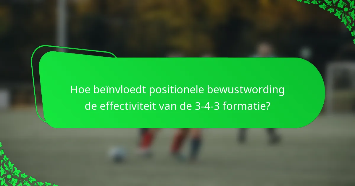 Hoe beïnvloedt positionele bewustwording de effectiviteit van de 3-4-3 formatie?