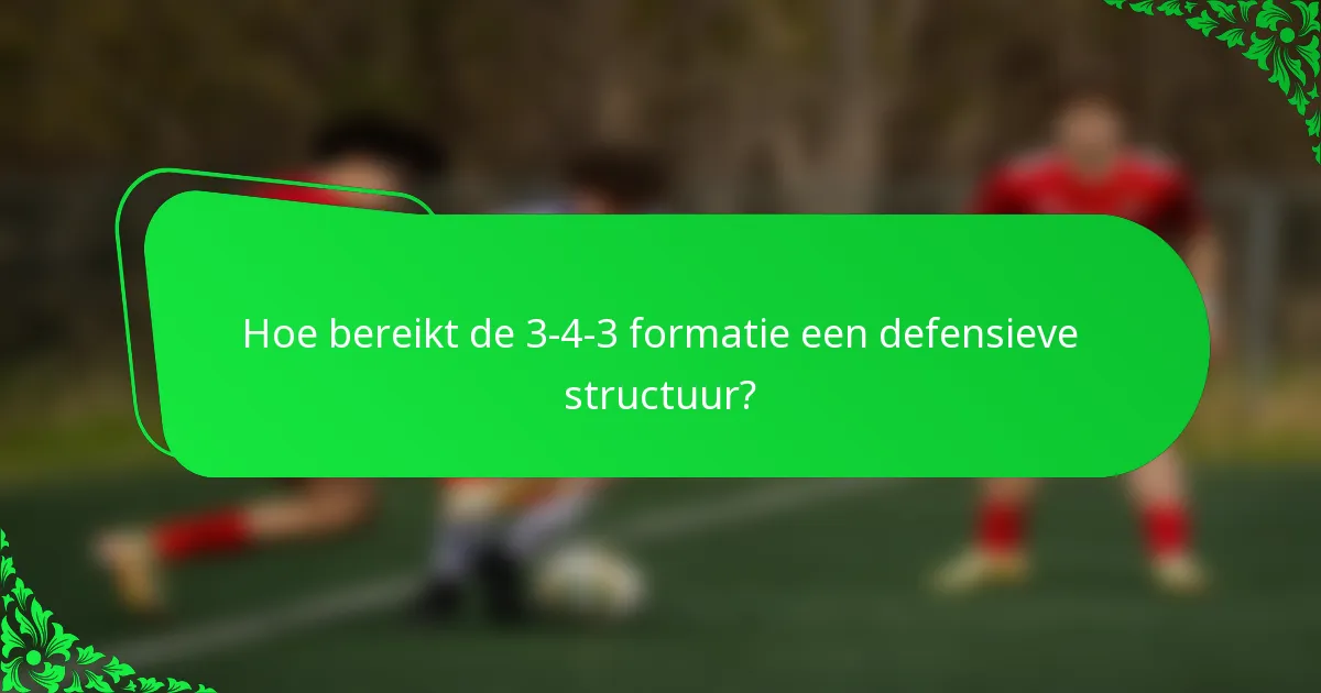 Hoe bereikt de 3-4-3 formatie een defensieve structuur?