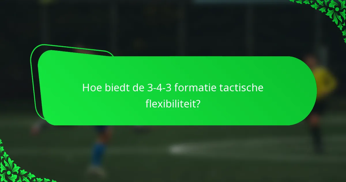 Hoe biedt de 3-4-3 formatie tactische flexibiliteit?