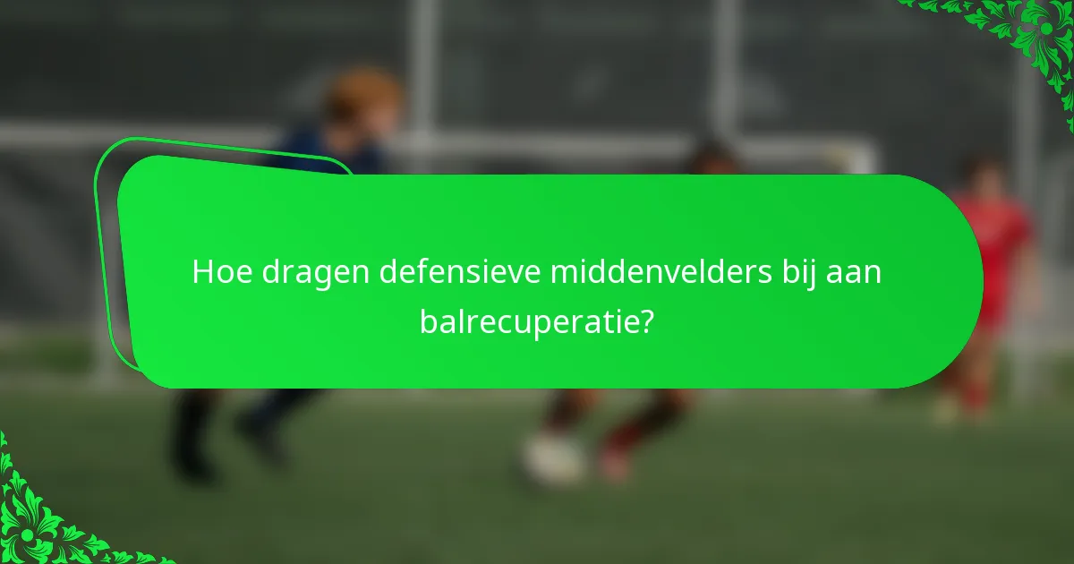 Hoe dragen defensieve middenvelders bij aan balrecuperatie?
