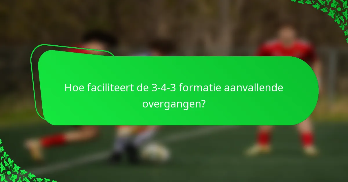 Hoe faciliteert de 3-4-3 formatie aanvallende overgangen?