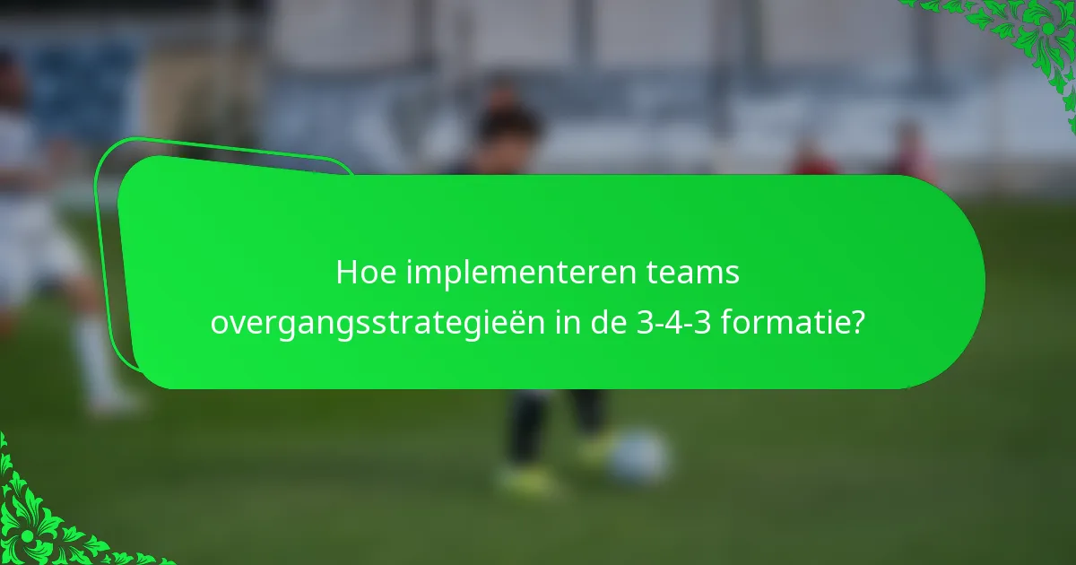 Hoe implementeren teams overgangsstrategieën in de 3-4-3 formatie?