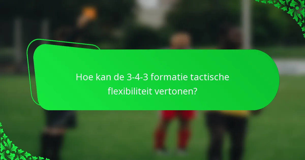 Hoe kan de 3-4-3 formatie tactische flexibiliteit vertonen?