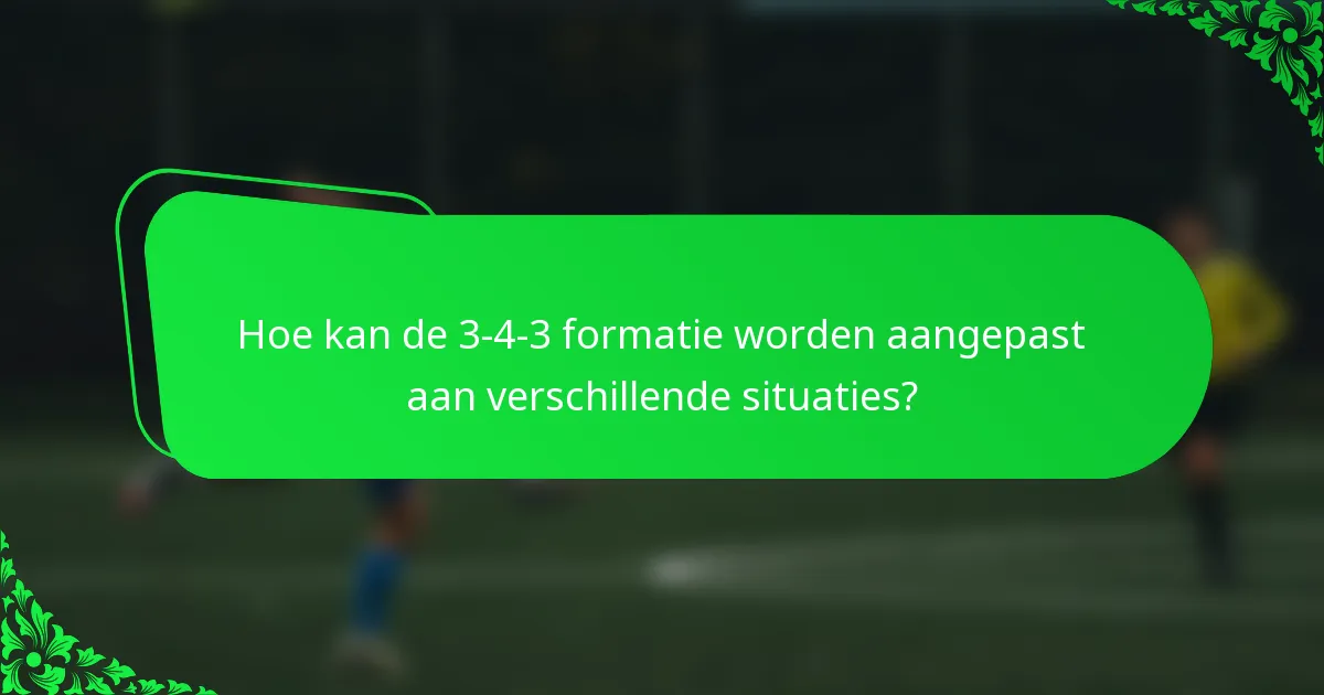 Hoe kan de 3-4-3 formatie worden aangepast aan verschillende situaties?
