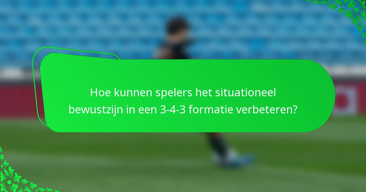Hoe kunnen spelers het situationeel bewustzijn in een 3-4-3 formatie verbeteren?