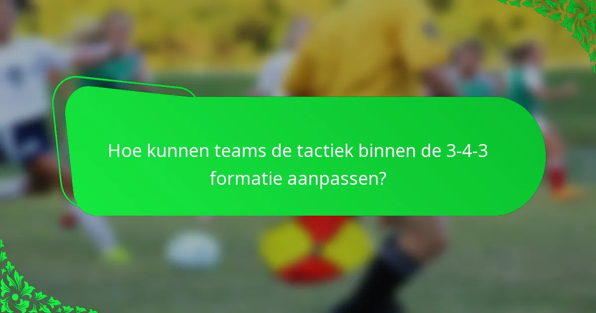 Hoe kunnen teams de tactiek binnen de 3-4-3 formatie aanpassen?