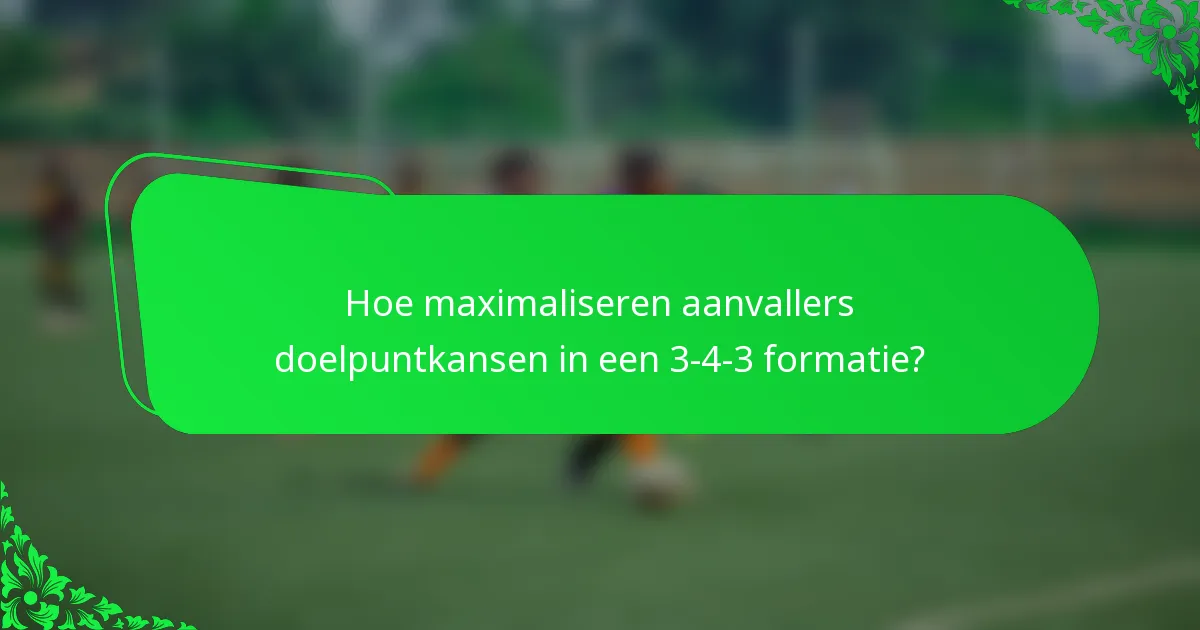 Hoe maximaliseren aanvallers doelpuntkansen in een 3-4-3 formatie?