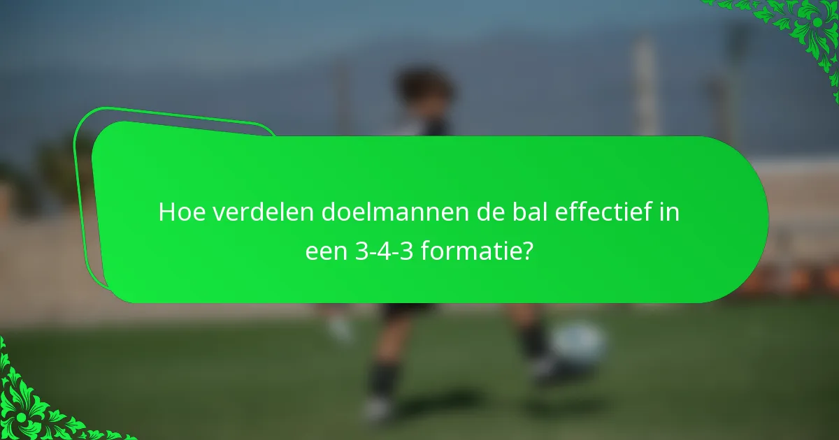Hoe verdelen doelmannen de bal effectief in een 3-4-3 formatie?