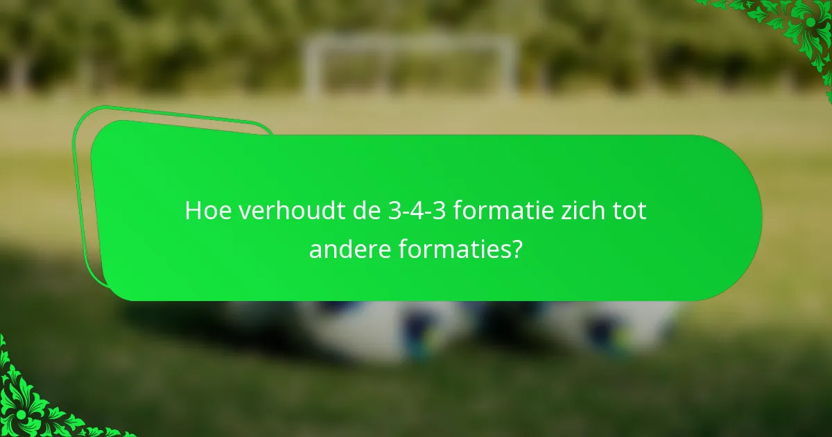 Hoe verhoudt de 3-4-3 formatie zich tot andere formaties?