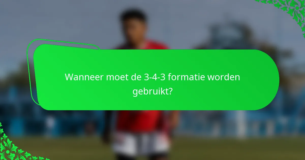 Wanneer moet de 3-4-3 formatie worden gebruikt?