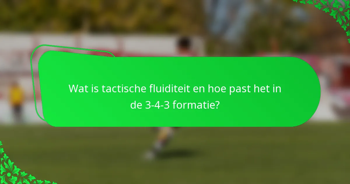 Wat is tactische fluiditeit en hoe past het in de 3-4-3 formatie?