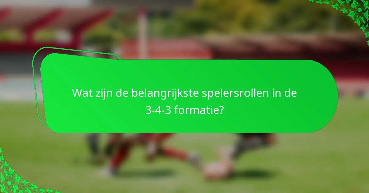 Wat zijn de belangrijkste spelersrollen in de 3-4-3 formatie?