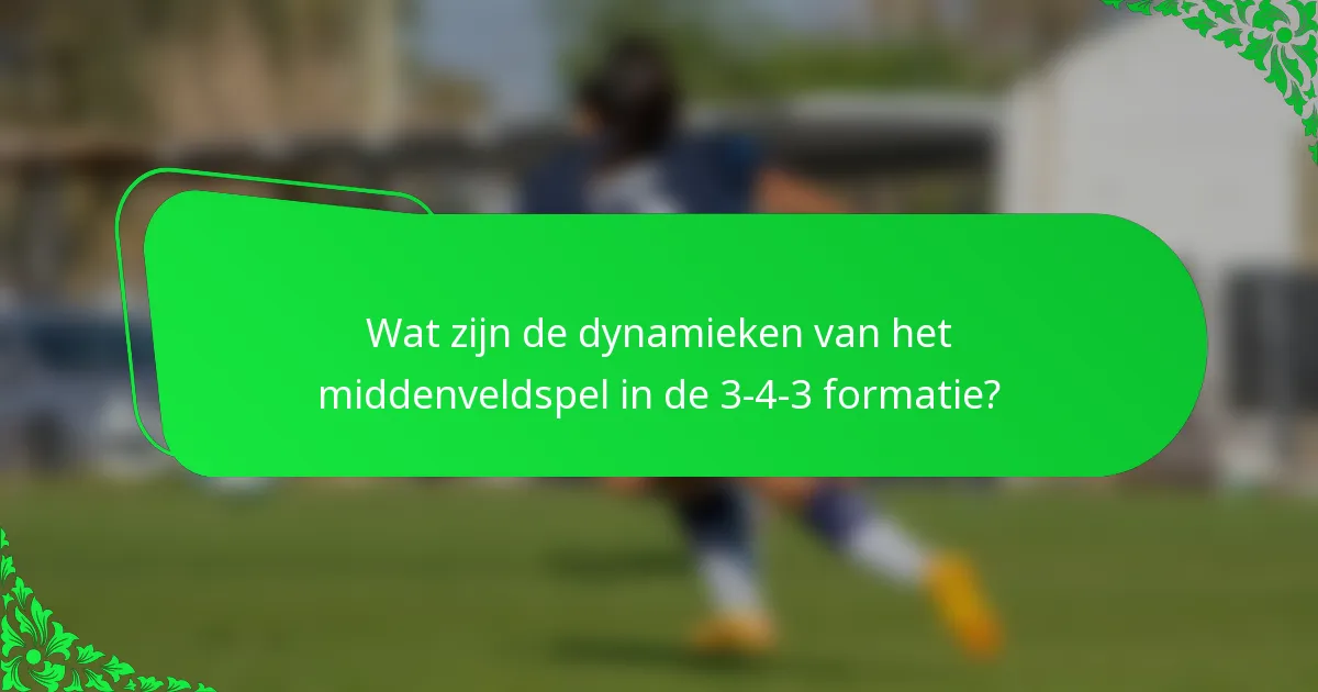 Wat zijn de dynamieken van het middenveldspel in de 3-4-3 formatie?