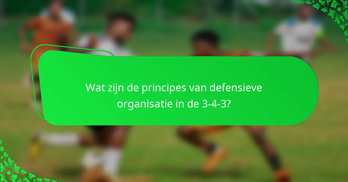 Wat zijn de principes van defensieve organisatie in de 3-4-3?