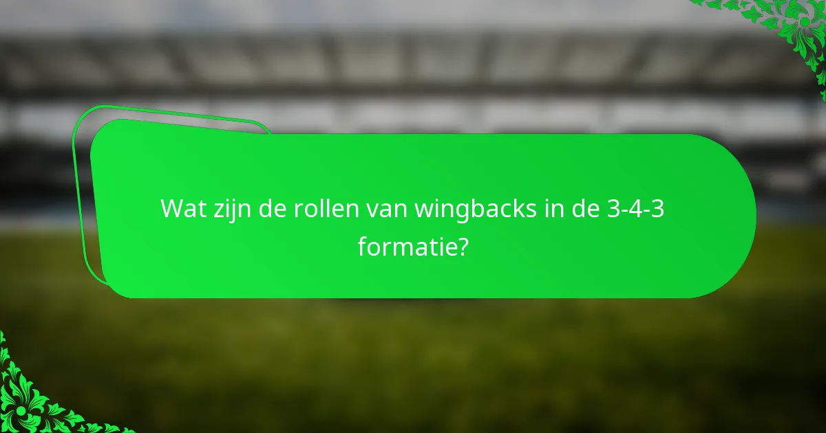 Wat zijn de rollen van wingbacks in de 3-4-3 formatie?