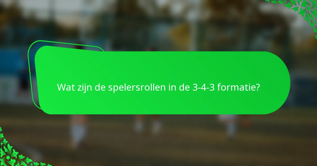 Wat zijn de spelersrollen in de 3-4-3 formatie?
