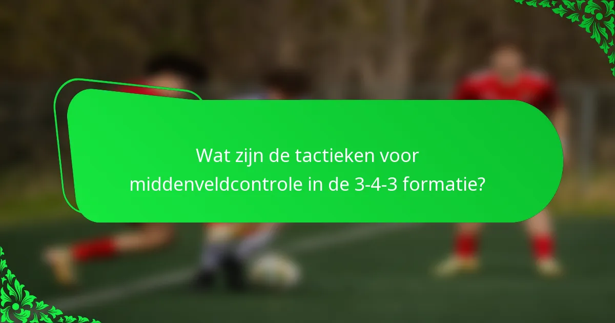 Wat zijn de tactieken voor middenveldcontrole in de 3-4-3 formatie?