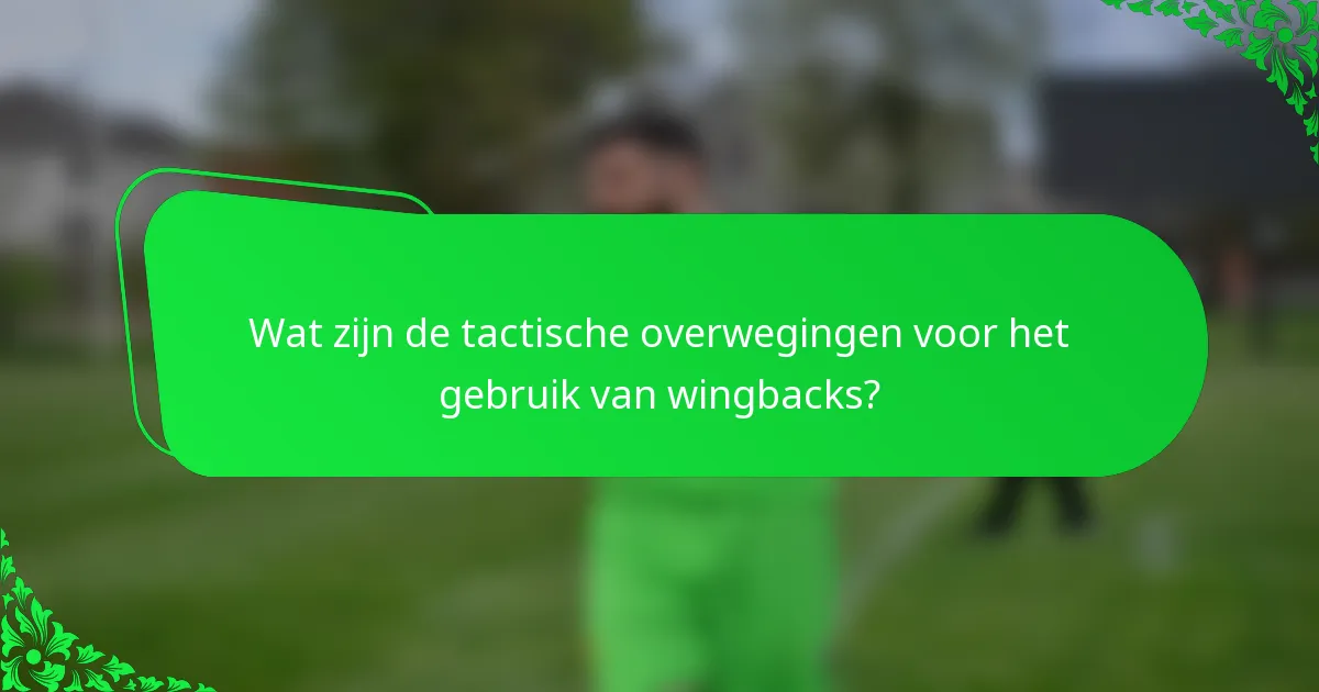 Wat zijn de tactische overwegingen voor het gebruik van wingbacks?