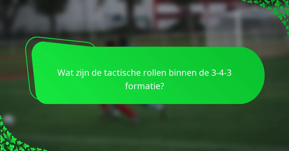 Wat zijn de tactische rollen binnen de 3-4-3 formatie?
