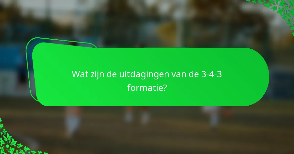 Wat zijn de uitdagingen van de 3-4-3 formatie?