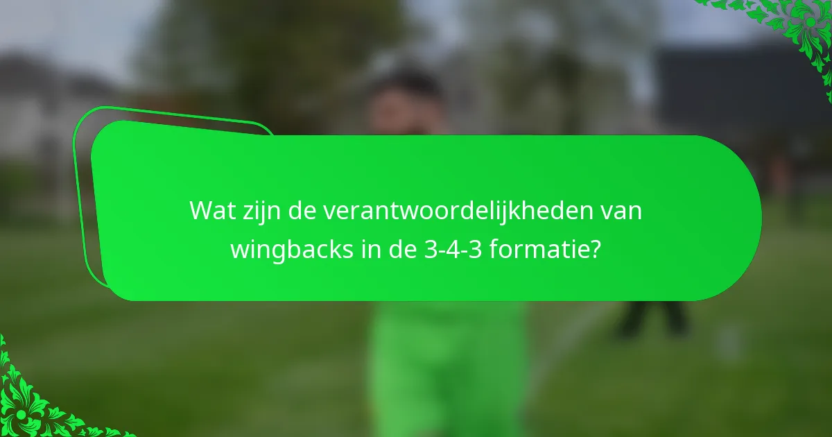 Wat zijn de verantwoordelijkheden van wingbacks in de 3-4-3 formatie?
