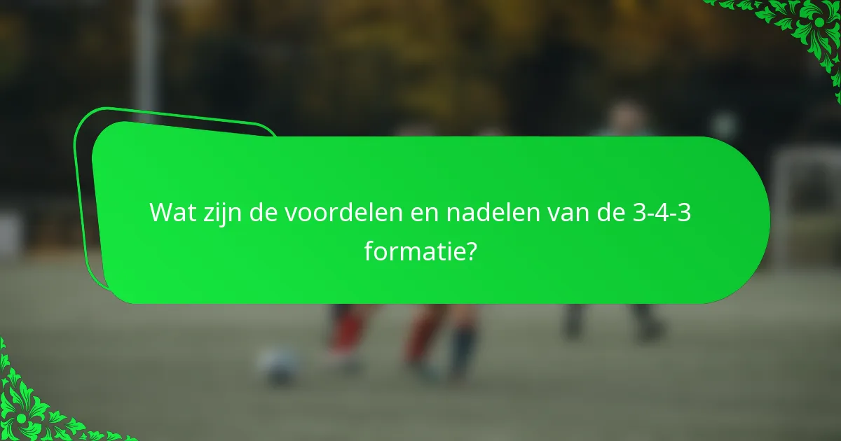 Wat zijn de voordelen en nadelen van de 3-4-3 formatie?