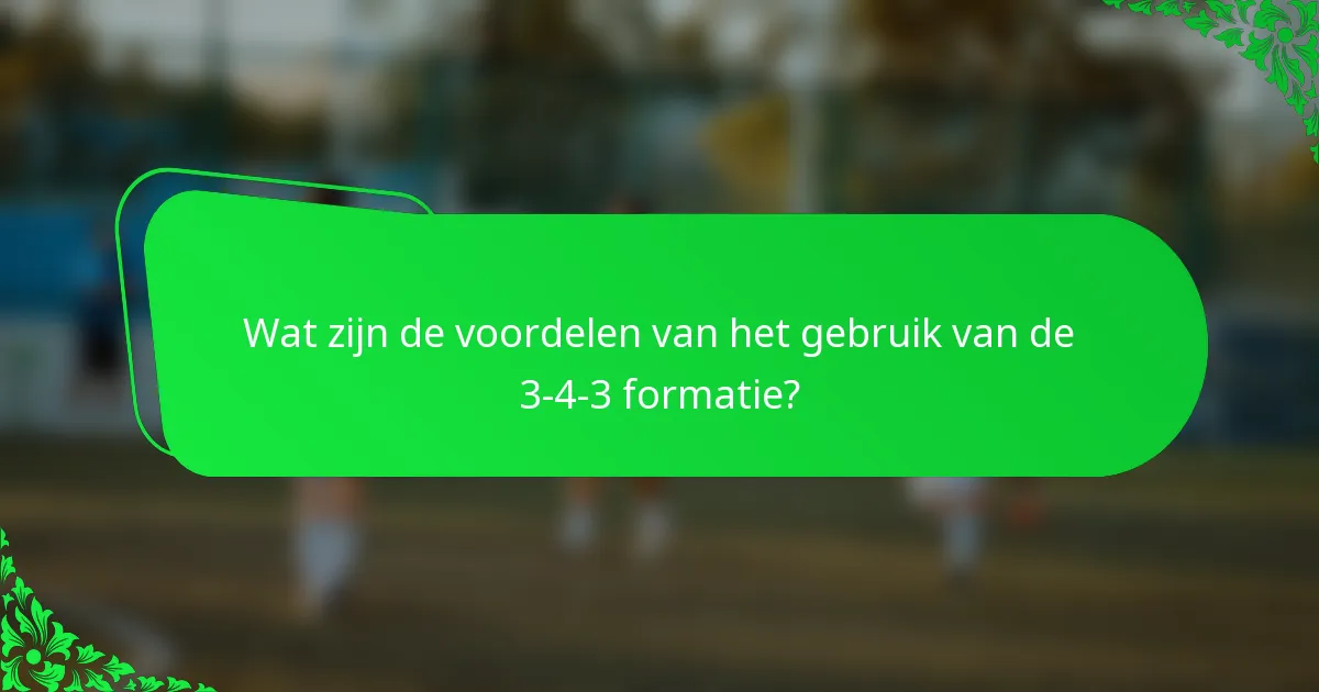 Wat zijn de voordelen van het gebruik van de 3-4-3 formatie?