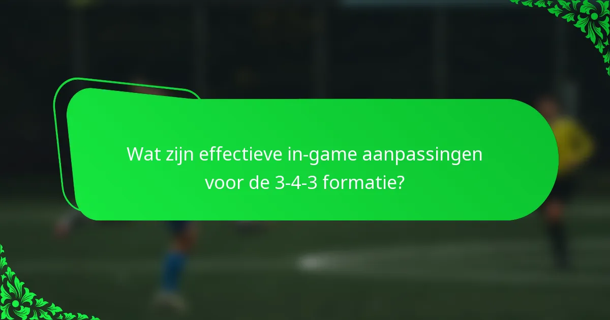 Wat zijn effectieve in-game aanpassingen voor de 3-4-3 formatie?