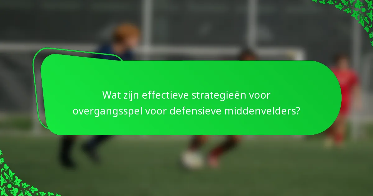Wat zijn effectieve strategieën voor overgangsspel voor defensieve middenvelders?