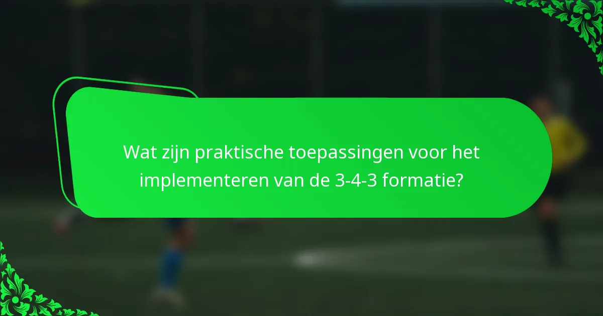 Wat zijn praktische toepassingen voor het implementeren van de 3-4-3 formatie?