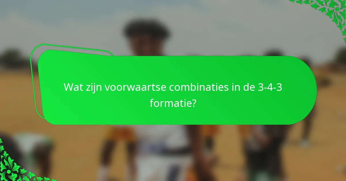 Wat zijn voorwaartse combinaties in de 3-4-3 formatie?