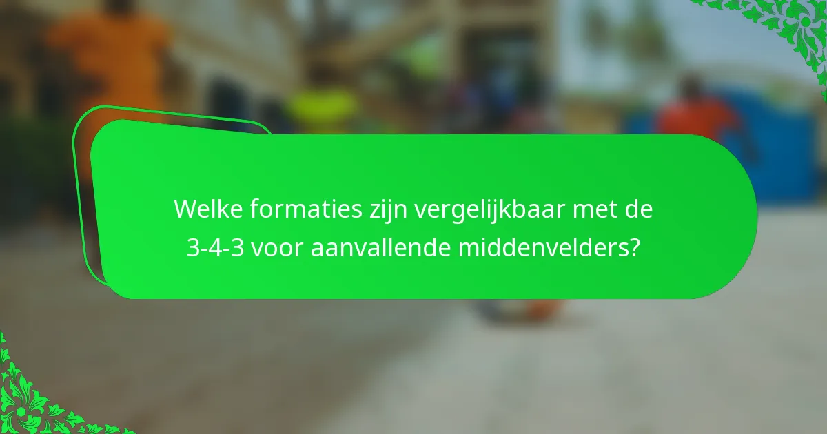 Welke formaties zijn vergelijkbaar met de 3-4-3 voor aanvallende middenvelders?