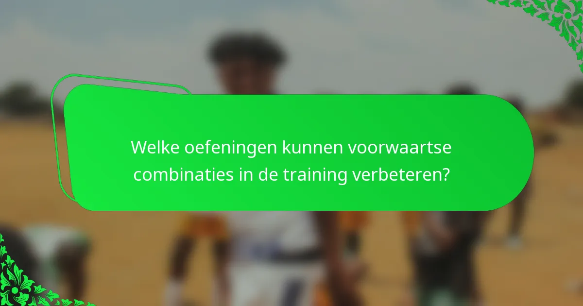 Welke oefeningen kunnen voorwaartse combinaties in de training verbeteren?