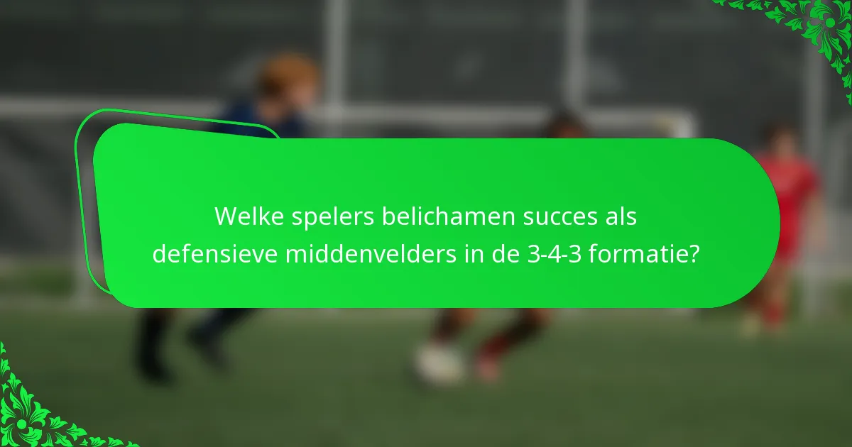 Welke spelers belichamen succes als defensieve middenvelders in de 3-4-3 formatie?