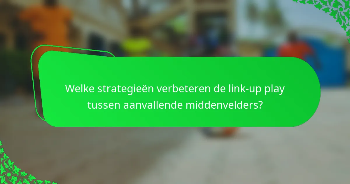 Welke strategieën verbeteren de link-up play tussen aanvallende middenvelders?
