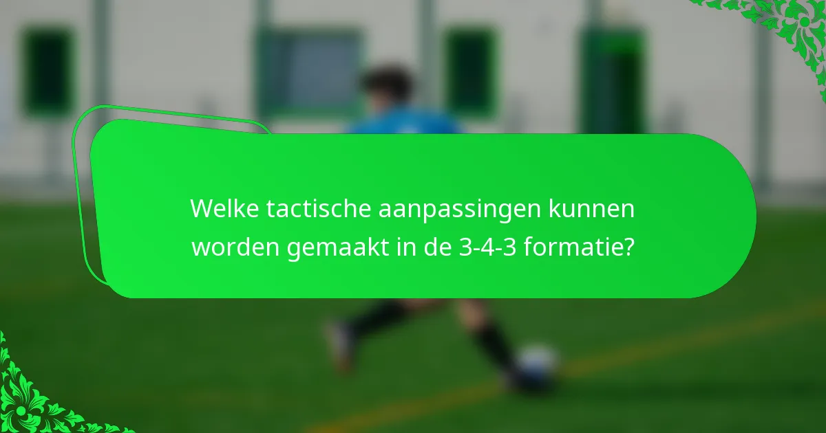 Welke tactische aanpassingen kunnen worden gemaakt in de 3-4-3 formatie?