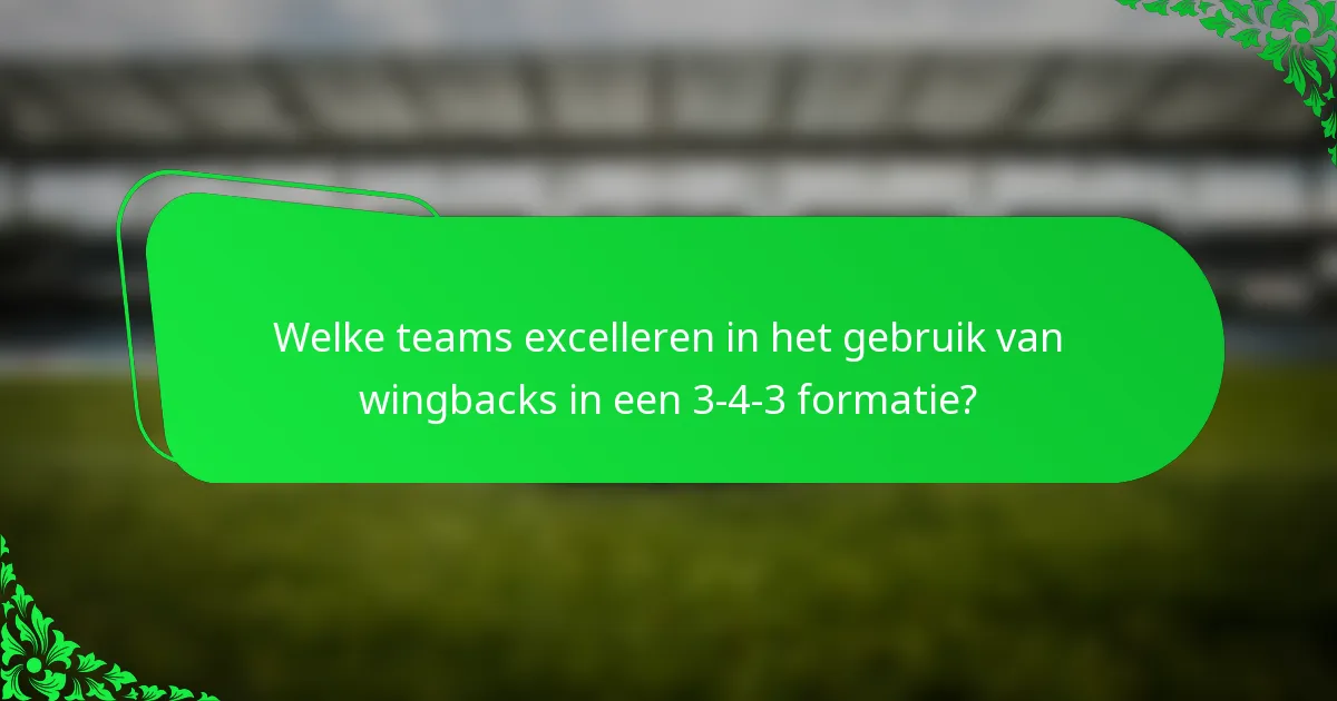 Welke teams excelleren in het gebruik van wingbacks in een 3-4-3 formatie?