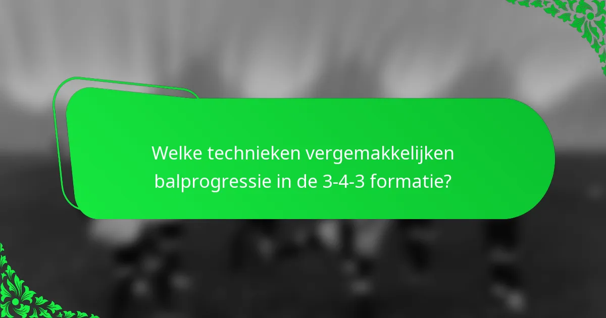 Welke technieken vergemakkelijken balprogressie in de 3-4-3 formatie?