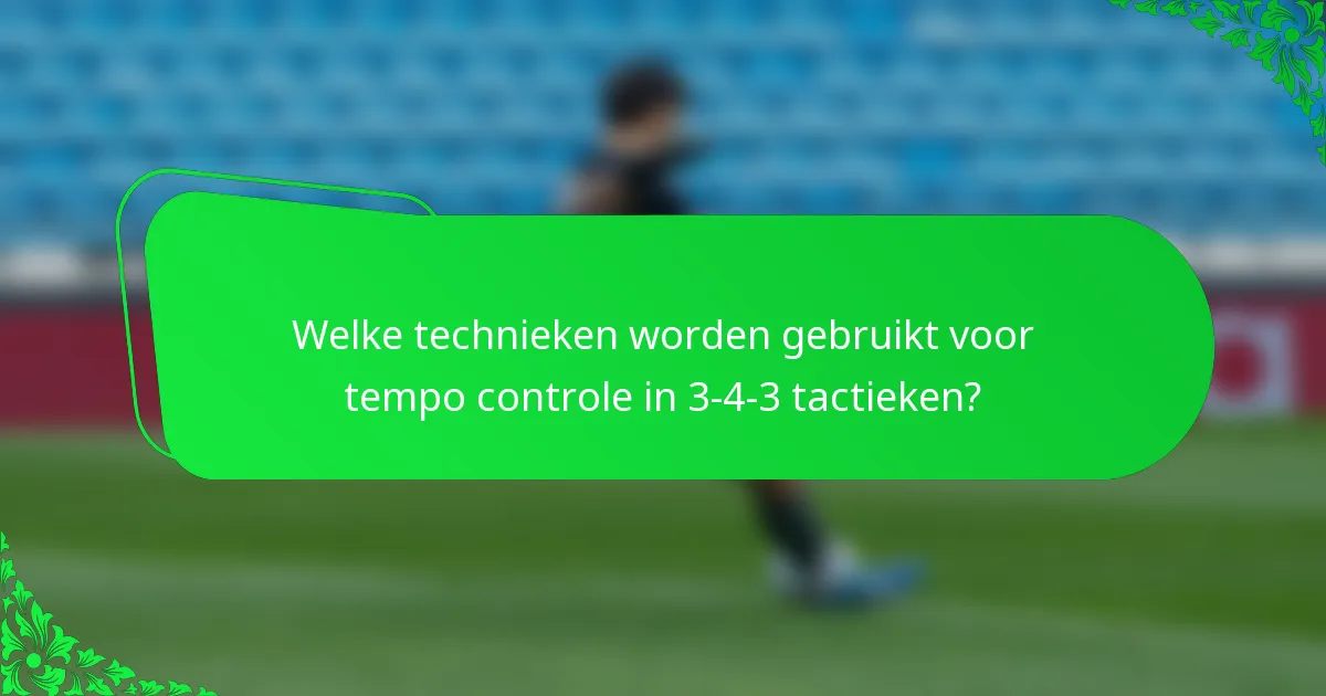 Welke technieken worden gebruikt voor tempo controle in 3-4-3 tactieken?