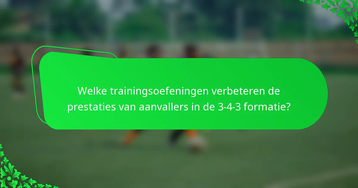 Welke trainingsoefeningen verbeteren de prestaties van aanvallers in de 3-4-3 formatie?