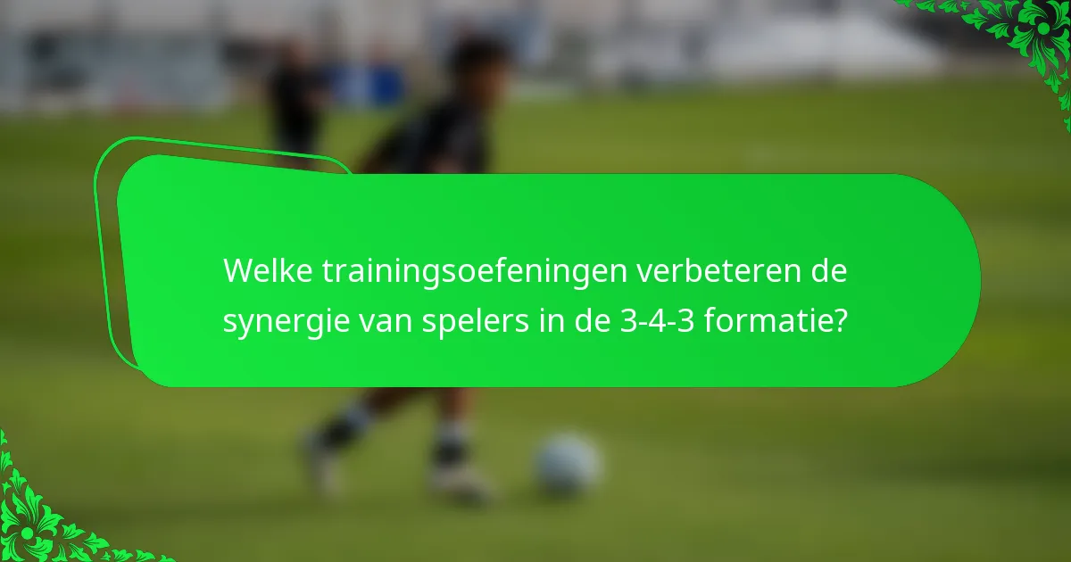 Welke trainingsoefeningen verbeteren de synergie van spelers in de 3-4-3 formatie?