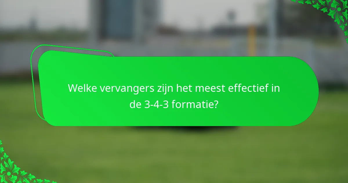 Welke vervangers zijn het meest effectief in de 3-4-3 formatie?